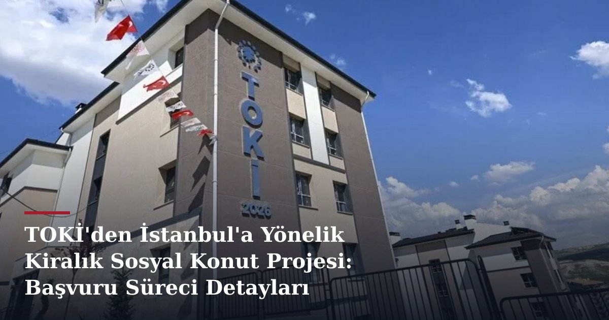 TOKİ'den İstanbul'a Yönelik Kiralık Sosyal Konut Projesi: Başvuru Süreci Detayları