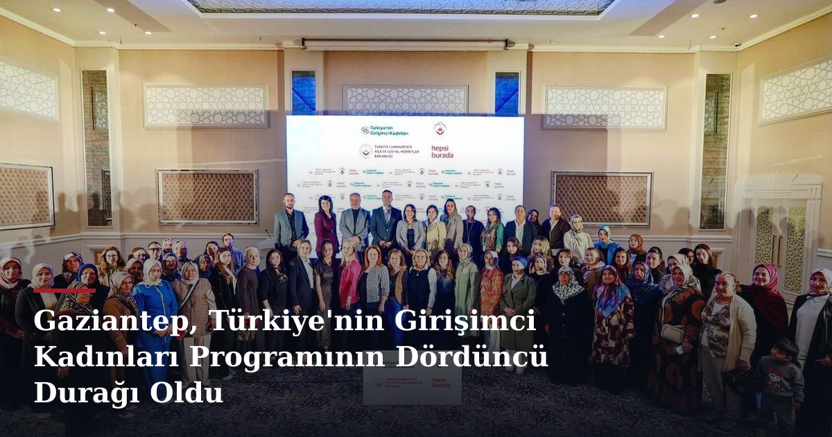 Gaziantep, Türkiye'nin Girişimci Kadınları Programının Dördüncü Durağı Oldu