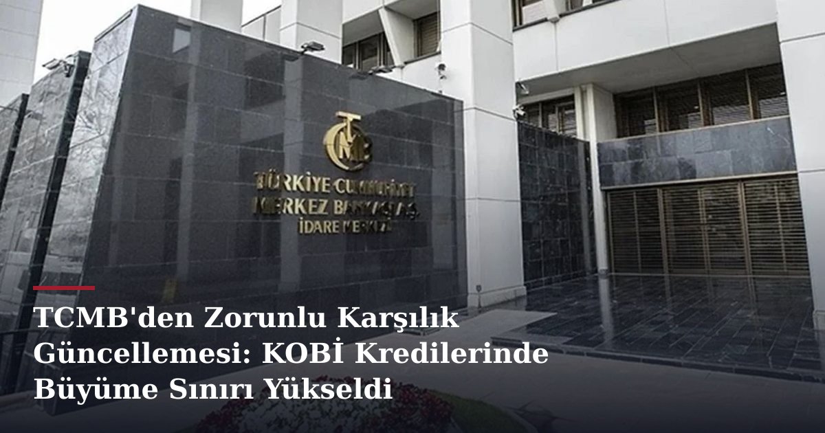 TCMB'den Zorunlu Karşılık Güncellemesi: KOBİ Kredilerinde Büyüme Sınırı Yükseldi
