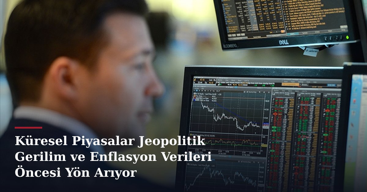 Küresel Piyasalar Jeopolitik Gerilim ve Enflasyon Verileri Öncesi Yön Arıyor