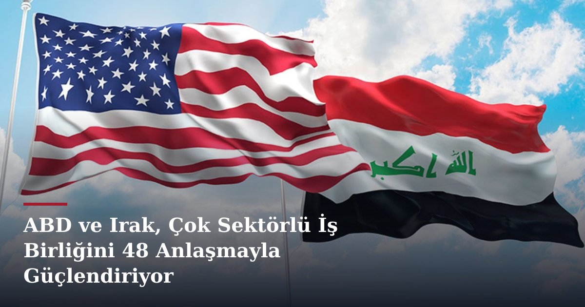 ABD ve Irak, Çok Sektörlü İş Birliğini 48 Anlaşmayla Güçlendiriyor