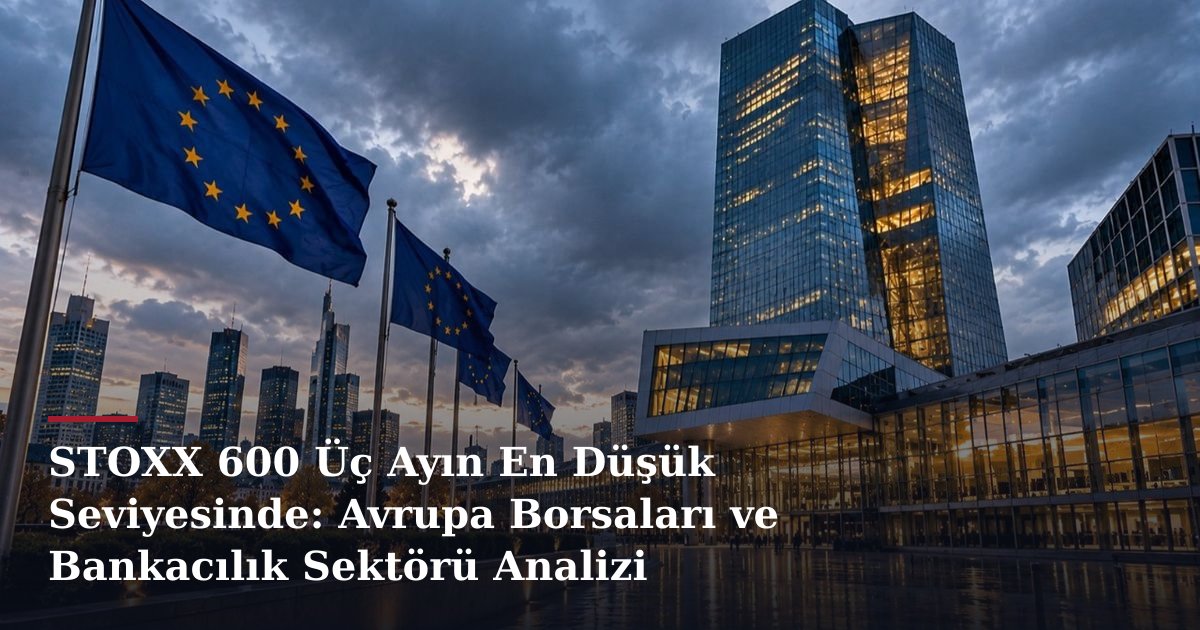 STOXX 600 Üç Ayın En Düşük Seviyesinde: Avrupa Borsaları ve Bankacılık Sektörü Analizi