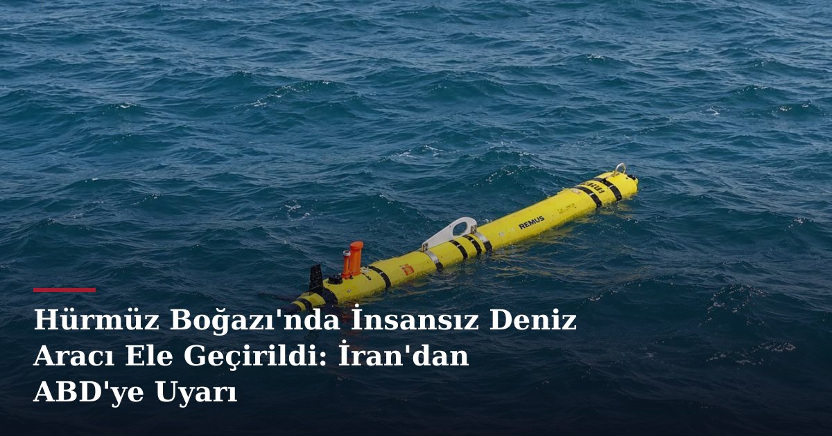 Hürmüz Boğazı'nda İnsansız Deniz Aracı Ele Geçirildi: İran'dan ABD'ye Uyarı