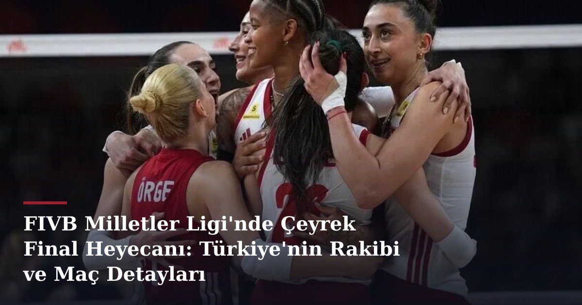 FIVB Milletler Ligi'nde Çeyrek Final Heyecanı: Türkiye'nin Rakibi ve Maç Detayları