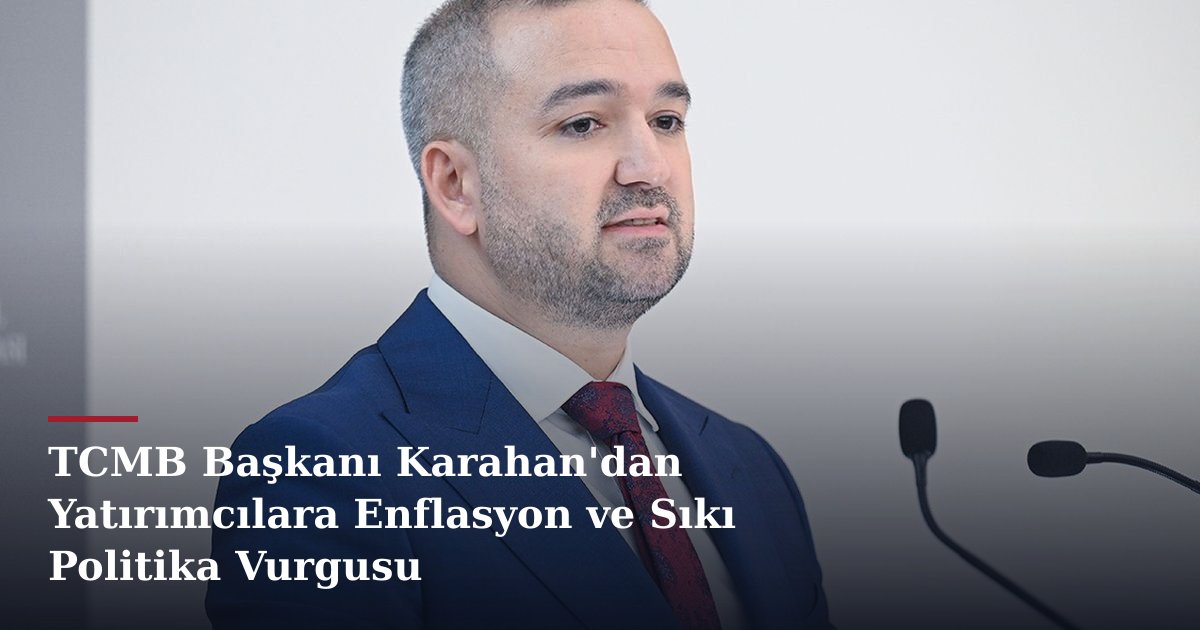 TCMB Başkanı Karahan'dan Yatırımcılara Enflasyon ve Sıkı Politika Vurgusu