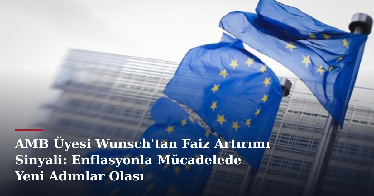 AMB Üyesi Wunsch'tan Faiz Artırımı Sinyali: Enflasyonla Mücadelede Yeni Adımlar Olası